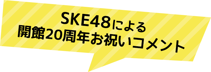 SKE48による開館20周年お祝いコメント
